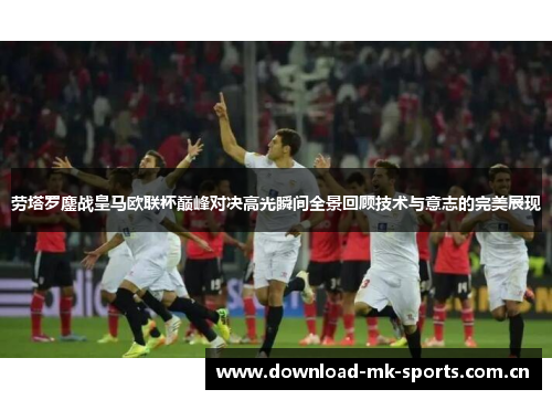劳塔罗鏖战皇马欧联杯巅峰对决高光瞬间全景回顾技术与意志的完美展现